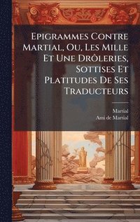 bokomslag Epigrammes Contre Martial, Ou, Les Mille Et Une DrÃ¿leries, Sottises Et Platitudes De Ses Traducteurs