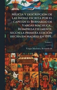 bokomslag Milicia y descripciÃ3n de las Indias escrita por el capitàn d. Bernardo de Vargas Machuca... Reimpresa fielmente, segÃ°n la primera ediciÃ3n hecha en