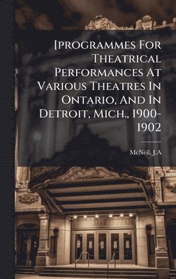 [programmes For Theatrical Performances At Various Theatres In Ontario, And In Detroit, Mich., 1900-1902