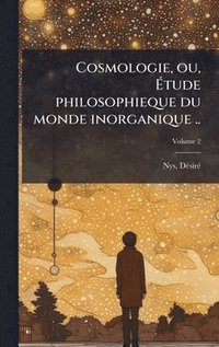 bokomslag Cosmologie, ou, Ã¿tude philosophieque du monde inorganique ..