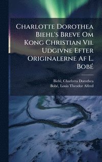 bokomslag Charlotte Dorothea Biehl's Breve Om Kong Christian Vii. Udgivne Efter Originalerne Af L. BobÃ(c)