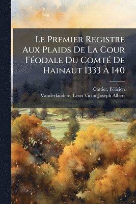 bokomslag Le Premier Registre Aux Plaids De La Cour FÃ(c)odale Du ComtÃ(c) De Hainaut 1333 Ã? 140