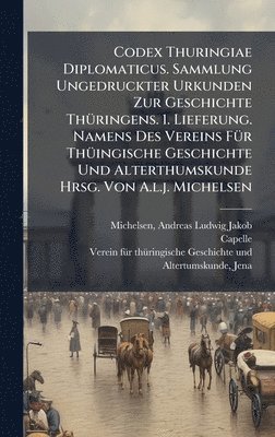 bokomslag Codex Thuringiae Diplomaticus. Sammlung Ungedruckter Urkunden Zur Geschichte ThÃ¼ringens. 1. Lieferung. Namens Des Vereins FÃ¼r ThÃ¼ingische Geschicht