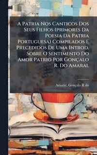 bokomslag A Patria Nos Canticos Dos Seus Filhos (primores Da Poesia Da Patria Portuguesa) Compilados E Precedidos De Uma Introd. Sobre O Sentimento Do Amor Patr