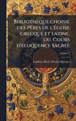 Bibliothèque choisie des Pères de l'Ãglise grecque et latine, ou, Cours d'Ã(c)loquence sacrÃ(c)e