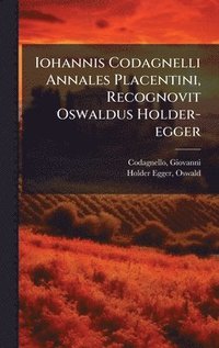 bokomslag Iohannis Codagnelli Annales Placentini, Recognovit Oswaldus Holder-egger