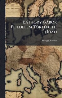 bokomslag BÃ¡thory GÃ¡bor Fejedelem TÃ¶rtÃ©nete. Ã¿j Kiad