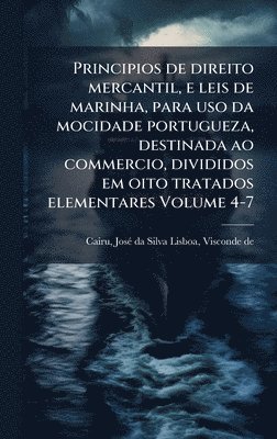 bokomslag Principios de direito mercantil, e leis de marinha, para uso da mocidade portugueza, destinada ao commercio, divididos em oito tratados elementares Volume 4-7