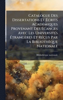 Bibliothèque Nationale (france) - Catalogue Des Dissertations Et Ãcrits AcadÃ(c)miques Provenant Des Ãcanges Avec Les UniversitÃ(c)s Ãtrangères Et RÃ(c)çus Par La Bibliothèque Nationale, Inbunden