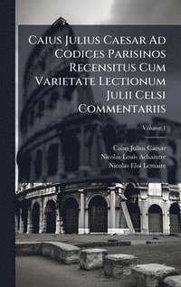 bokomslag Caius Julius Caesar Ad Codices Parisinos Recensitus Cum Varietate Lectionum Julii Celsi Commentariis