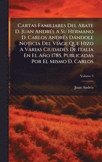 bokomslag Cartas Familiares Del Abate D. Juan AndrÃ(c)s A Su Hermano D. Carlos AndrÃ(c)s Dàndole Noticia Del Viage Que Hizo A Varias Ciudades De Italia En El Añ