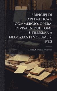 bokomslag Principj di aritmetica e commercio; opera, divisa in due tomi, utilissima a negozianti Volume 2, pt.2