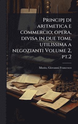 bokomslag Principj di aritmetica e commercio; opera, divisa in due tomi, utilissima a negozianti Volume 2, pt.2