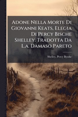 bokomslag Adone Nella Morte Di Giovanni Keats, Elegia Di Percy Bische Shelley. Tradotta Da L.a. Damaso Pareto