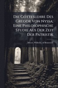 bokomslag Die Gotteslehre Des Gregor Von Nyssa; Eine Philosophische Studie Aus Der Zeit Der Patristik