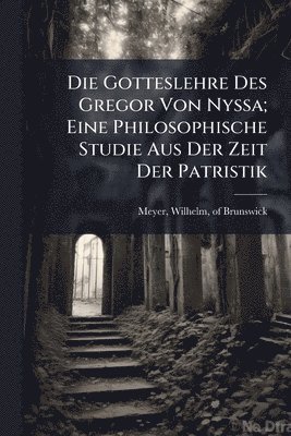 bokomslag Die Gotteslehre Des Gregor Von Nyssa; Eine Philosophische Studie Aus Der Zeit Der Patristik