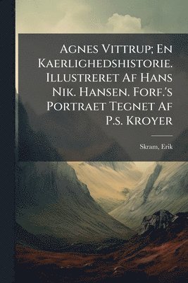 bokomslag Agnes Vittrup; En Kaerlighedshistorie. Illustreret Af Hans Nik. Hansen. Forf.'s Portraet Tegnet Af P.s. Kroyer