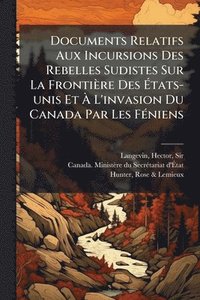 bokomslag Documents Relatifs Aux Incursions Des Rebelles Sudistes Sur La Frontière Des Ã¿tats-unis Et Ã¿ L'invasion Du Canada Par Les FÃ(c)niens