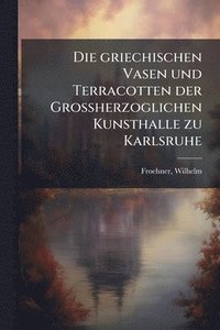 bokomslag Die griechischen Vasen und Terracotten der Grossherzoglichen Kunsthalle zu Karlsruhe