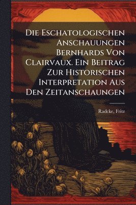 Radcke Fritz, Radcke, Fritz - Eschatologischen Anschauungen Bernhards Von Clairvaux. Ein Beitrag Zur Historischen Interpretation Aus Den Zeitanschaungen, Häftad