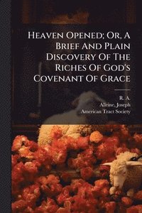 bokomslag Heaven Opened; Or, A Brief And Plain Discovery Of The Riches Of God's Covenant Of Grace