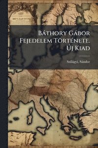 bokomslag Bàthory Gàbor Fejedelem TörtÃ(c)nete. Ã?j Kiad