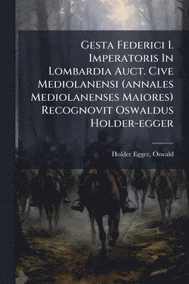 Holder-Egger Oswald 1851-1911, Oswald, 1851-1911, Holder-Egger, Oswald Holder-Egger - Gesta Federici I. Imperatoris In Lombardia Auct. Cive Mediolanensi (annales Mediolanenses Maiores) Recognovit Oswaldus Holder-egger, Häftad