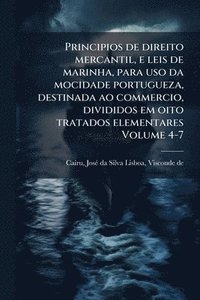 bokomslag Principios de direito mercantil, e leis de marinha, para uso da mocidade portugueza, destinada ao commercio, divididos em oito tratados elementares Volume 4-7