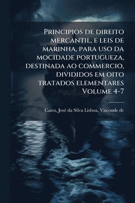 bokomslag Principios de direito mercantil, e leis de marinha, para uso da mocidade portugueza, destinada ao commercio, divididos em oito tratados elementares Volume 4-7