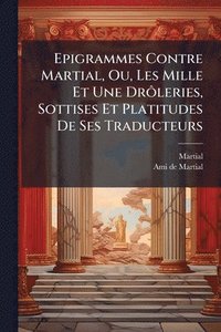 bokomslag Epigrammes Contre Martial, Ou, Les Mille Et Une DrÃ¿leries, Sottises Et Platitudes De Ses Traducteurs