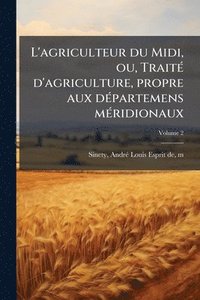 bokomslag L'agriculteur du Midi, ou, TraitÃ(c) d'agriculture, propre aux dÃ(c)partemens mÃ(c)ridionaux