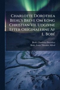 bokomslag Charlotte Dorothea Biehl's Breve Om Kong Christian Vii. Udgivne Efter Originalerne Af L. BobÃ(c)
