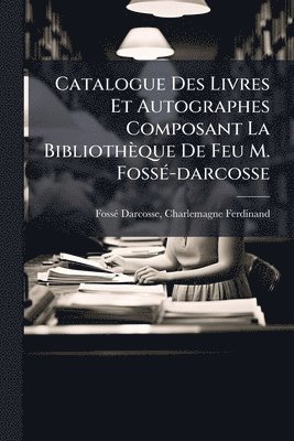 bokomslag Catalogue Des Livres Et Autographes Composant La Bibliothèque De Feu M. FossÃ(c)-darcosse