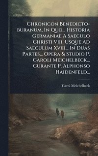 bokomslag Chronicon Benedicto-buranum, In Quo... Historia Germaniae A Saeculo Christi Viii. Usque Ad Saeculum Xviii... In Duas Partes... Opera & Studio P. Caroli Meichelbeck... Curante P. Alphonso Haidenfeld...