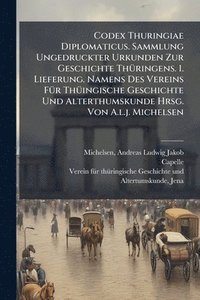 bokomslag Codex Thuringiae Diplomaticus. Sammlung Ungedruckter Urkunden Zur Geschichte ThÃ1/4ringens. 1. Lieferung. Namens Des Vereins FÃ1/4r ThÃ1/4ingische Geschichte Und Alterthumskunde Hrsg. Von A.l.j. Mi...