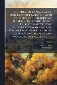 bokomslag Ajournal De La Navigation D'une Escadre Française Partie Du Port De Dunkerque Aux Ordres Du Capitaine Thurot, Le 15 Octobre 1759, Avec Plusieurs DÃ(c)tachements Des Gardes Françaises Et Suisses Et ...