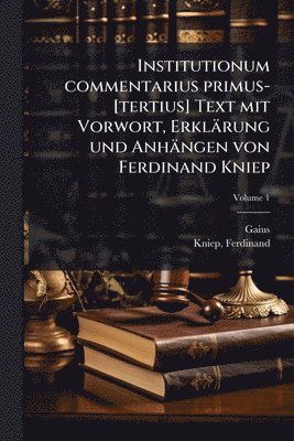 Gaius, Ferdinand Kniep - Institutionum commentarius primus-[tertius] Text mit Vorwort, Erklärung und Anhängen von Ferdinand Kniep, Häftad