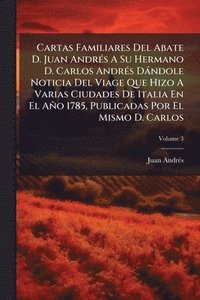 bokomslag Cartas Familiares Del Abate D. Juan AndrÃ(c)s A Su Hermano D. Carlos AndrÃ(c)s Dàndole Noticia Del Viage Que Hizo A Varias Ciudades De Italia En El Añ