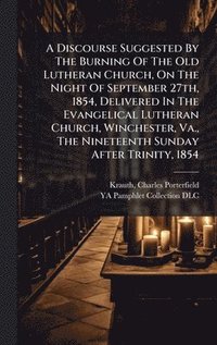 bokomslag Discourse Suggested By The Burning Of The Old Lutheran Church, On The Night Of September 27th, 1854, Delivered In The Evangelical Lutheran Church, Winchester, Va., The Nineteenth Sunday After Trini...