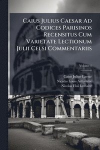 bokomslag Caius Julius Caesar Ad Codices Parisinos Recensitus Cum Varietate Lectionum Julii Celsi Commentariis