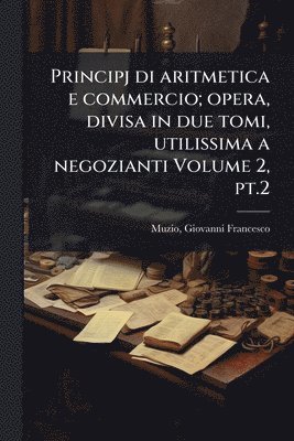bokomslag Principj di aritmetica e commercio; opera, divisa in due tomi, utilissima a negozianti Volume 2, pt.2
