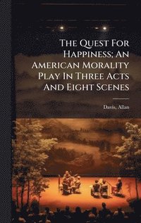 bokomslag Quest For Happiness; An American Morality Play In Three Acts And Eight Scenes