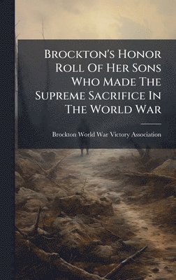bokomslag Brockton's Honor Roll Of Her Sons Who Made The Supreme Sacrifice In The World War