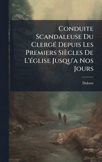 bokomslag Conduite Scandaleuse Du ClergÃ(c) Depuis Les Premiers Siècles De L'Ã(c)glise Jusqu'a Nos Jours