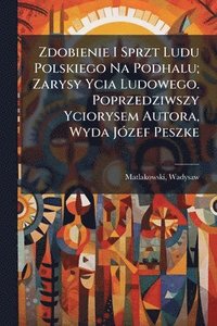 bokomslag Zdobienie I Sprzt Ludu Polskiego Na Podhalu; Zarysy Ycia Ludowego. Poprzedziwszy Yciorysem Autora, Wyda JÃ3zef Peszke