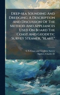 bokomslag Deep-sea Sounding And Dredging; A Description And Discussion Of The Method And Appliances Used On Board The Coast And Geodetic Survey Steamer, "blake.