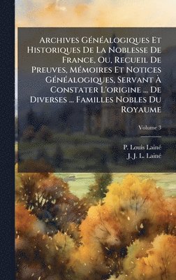 bokomslag Archives GÃ(c)nÃ(c)alogiques Et Historiques De La Noblesse De France, Ou, Recueil De Preuves, MÃ(c)moires Et Notices GÃ(c)nÃ(c)alogiques, Servant Ã¿ Constater L'origine ... De Diverses ... Familles...