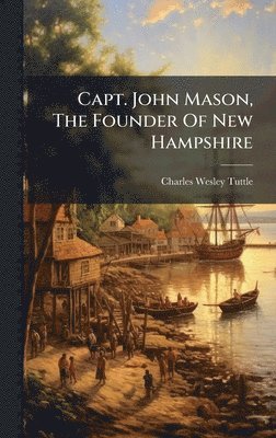 Charles Wesley Tuttle - Capt. John Mason, The Founder Of New Hampshire, Inbunden