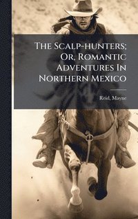 bokomslag Scalp-hunters; Or, Romantic Adventures In Northern Mexico