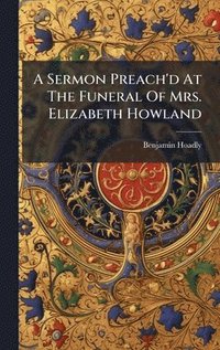 bokomslag Sermon Preach'd At The Funeral Of Mrs. Elizabeth Howland